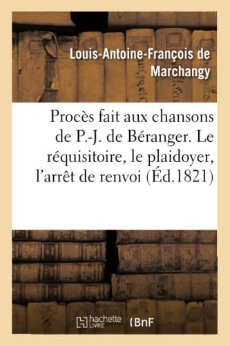 Stock image for Procs Fait Aux Chansons de P.-J. de Branger Avec Le Rquisitoire de Me Marchangy: Le Plaidoyer de Me Dupin, l'Arrt de Renvoi Et Autres Pices Le 8 Dcembre (French Edition) for sale by Lucky's Textbooks