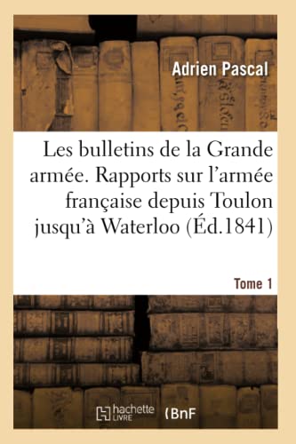 Imagen de archivo de Les bulletins de la Grande arme. Rapports sur l'arme franaise depuis Toulon jusqu' Waterloo: Histoire Militaire Du Gnral Bonaparte Et de l'Empereur Napolon Avec Des Notes Sur Chaque Officier a la venta por medimops