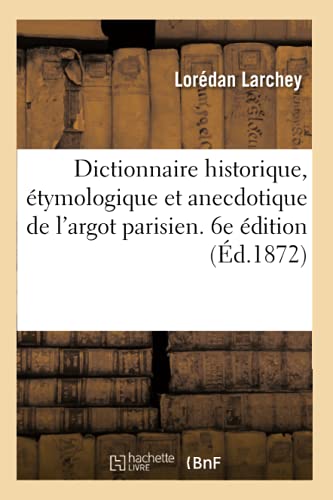 Stock image for Dictionnaire Historique, tymologique Et Anecdotique de l'Argot Parisien: Es Excentricits Du Langage, Mise  La Hauteur Des Rvolutions Du Jour. 6e dition (French Edition) for sale by Lucky's Textbooks