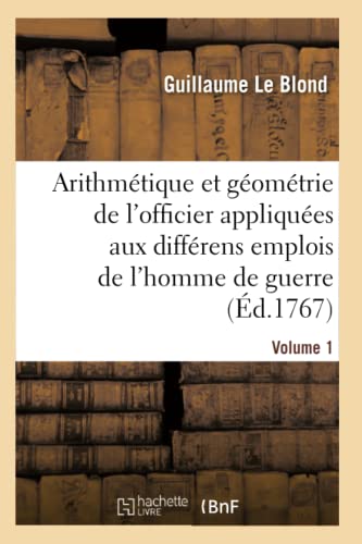 Stock image for L'Arithmtique Et La Gomtrie de l'Officier, Contenant La Thorie: Et La Pratique de Ces Deux Sciences Appliques Aux Diffrens Emplois de l'Homme de Guerre (French Edition) for sale by Lucky's Textbooks