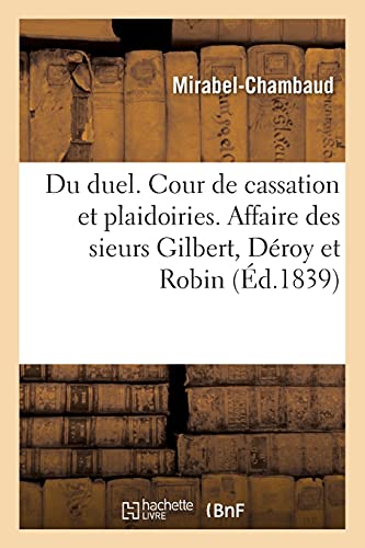 Beispielbild fr Du Duel, Mmoire  La Cour de Cassation Et Plaidoiries: Affaire Des Sieurs Gilbert, Droy Et Robin, Plaide En l'Audience Solennelle Du 2 Fvrier 1839 (French Edition) zum Verkauf von Lucky's Textbooks