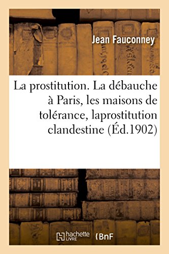Beispielbild fr La Prostitution. La Dbauche  Paris, Les Maisons de Tolrance, Laprostitution Clandestine (French Edition) zum Verkauf von Lucky's Textbooks