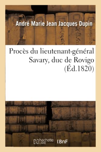 Stock image for Procs Du Lieutenant-Gnral Savary Duc de Rovigo. Plaidoyer de Me Dupin Devant Le Conseil de Guerre: Et La Dcision de Ce Conseil, En Date Du 27 . Le Duc  l'Unanimit (French Edition) for sale by Lucky's Textbooks