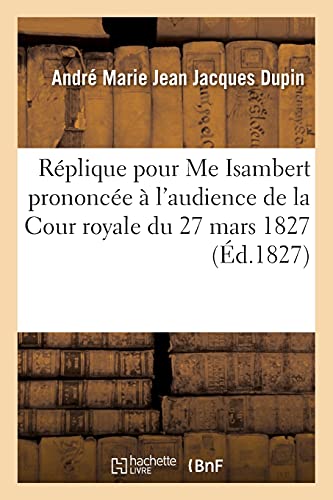 Beispielbild fr Rplique Pour Me Isambert, Prononce  l'Audience de la Cour Royale Du 27 Mars 1827 (French Edition) zum Verkauf von Lucky's Textbooks