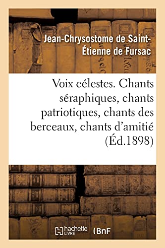 Stock image for Voix Clestes Chants Sraphiques, Chants Patriotiques, Chants Des Berceaux: Chants d'Amiti Et de Reconnaissance, Chants de Vertu Et de Saintet (French Edition) for sale by Lucky's Textbooks