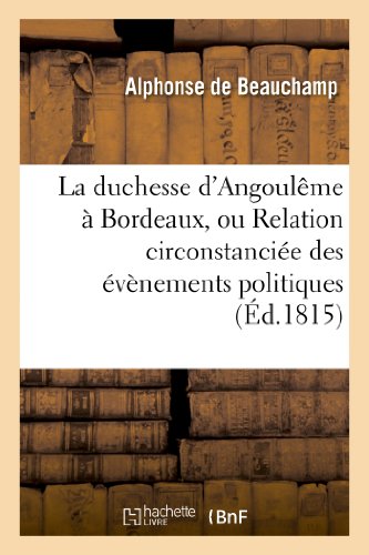 Imagen de archivo de La Duchesse d'Angoulme  Bordeaux, Ou Relation Circonstancie Des vnemens Politiques: Dont Cette Ville a t Le Thtre En Mars 1815. (Histoire) (French Edition) a la venta por Book Deals