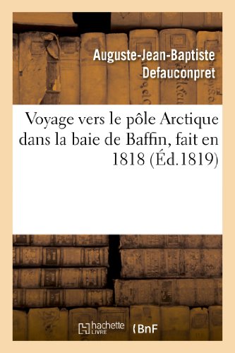 Stock image for Voyage Vers Le Ple Arctique Dans La Baie de Baffin, Fait En 1818, Par Les Vaisseaux de: Sa Majest l'Isabelle Et l'Alexandre Commands Par Le . Pany. (Histoire) (French Edition) for sale by Books Unplugged