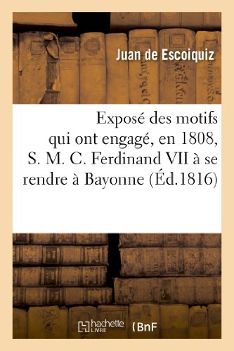 Imagen de archivo de Expos Des Motifs Qui Ont Engag, En 1808, S. M. C. Ferdinand VII  Se Rendre  Bayonne: , Prsent  l'Espagne Et  l'Europe (Histoire) (French Edition) a la venta por Lucky's Textbooks