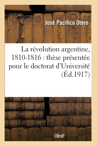 Imagen de archivo de La Rvolution Argentine, 1810-1816: Thse Prsente Pour Le Doctorat d'Universit: Devant La Facult Des Lettres de l'Universit de Paris (Histoire) (French Edition) a la venta por Lucky's Textbooks