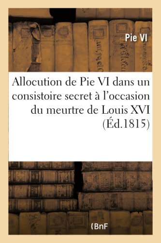 Beispielbild fr Allocution de Pie VI Dans Un Consistoire Secret  l'Occasion Du Meurtre de Louis XVI, Roi de France (Histoire) (French Edition) zum Verkauf von Book Deals