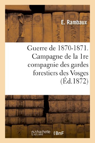 Beispielbild fr Guerre de 1870-1871. Campagne de la 1re Compagnie Des Gardes Forestiers Des Vosges: (Mois de Dcembre 1870) (Histoire) (French Edition) zum Verkauf von Lucky's Textbooks