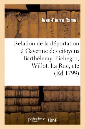 Stock image for Relation de la Dportation  Cayenne Des Citoyens Barthlemy, Pichegru, Willot, La Rue, Etc.: ,  La Suite de la Journe Du 18 Fructidor, 5e Anne. (Histoire) (French Edition) for sale by Lucky's Textbooks
