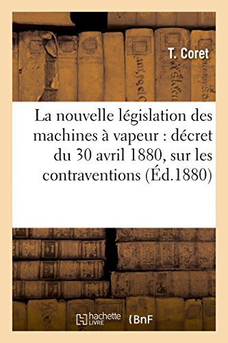 Stock image for La Nouvelle Lgislation Des Machines  Vapeur: Dcret Du 30 Avril 1880, Loi Du 21 Juillet 1856: Sur Les Contraventions, Prcds d'Un Commentaire (Sciences Sociales) (French Edition) for sale by Lucky's Textbooks