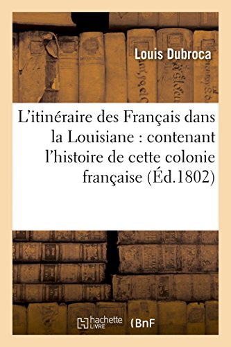 Stock image for L'Itinraire Des Franais Dans La Louisiane: Contenant l'Histoire de Cette Colonie Franaise: , Sa Description, Le Tableau Des Moeurs Des Peuples Qui l'Habitent (French Edition) for sale by Lucky's Textbooks