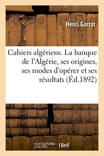 Imagen de archivo de Cahiers Algriens. La Banque de l'Algrie, Ses Origines, Ses Modes d'Oprer Et Ses Rsultats: En Algrie. (Mars 1892.) (Sciences Sociales) (French Edition) a la venta por Lucky's Textbooks