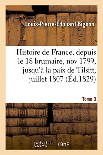 Stock image for Histoire de France, depuis le 18 brumaire, nov1799, jusqu' la paix de Tilsitt, juillet 1807 T 3 Litterature for sale by PBShop.store US