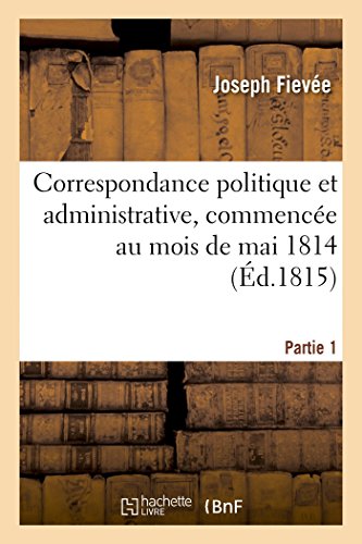 Imagen de archivo de Correspondance politique et administrative, commence au mois de mai 1814 1e partie Histoire a la venta por PBShop.store US