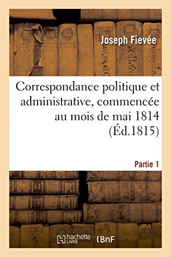 9782013442909: Correspondance politique et administrative, commence au mois de mai 1814. 1e partie (Histoire)