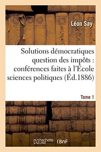 Beispielbild fr Les Solutions Dmocratiques de la Question Des Impts T1: Confrences Faites  l'cole Des Sciences Politiques. (Sciences Sociales) (French Edition) zum Verkauf von Lucky's Textbooks