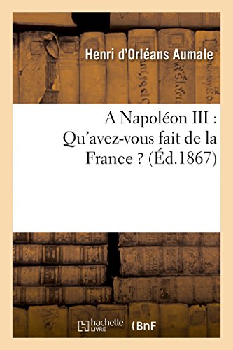 Stock image for A Napolon III: Qu'avez-Vous Fait de la France ?: Complment  La Lettre Du 15 Mars 1861, Adresse Au Prince Napolon (Histoire) (French Edition) for sale by Lucky's Textbooks