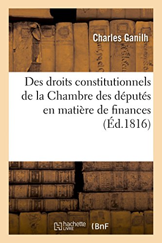 Stock image for Des Droits Constitutionnels de la Chambre Des Dputs En Matire de Finances (Histoire) (French Edition) for sale by Lucky's Textbooks