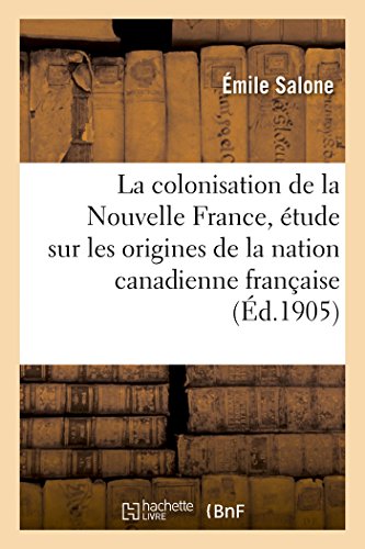 Stock image for La Colonisation de la Nouvelle France, tude Sur Les Origines de la Nation Canadienne Franaise: Thse Prsente  La Facult Des Lettres de l'Universit de Paris (Histoire) (French Edition) for sale by Lucky's Textbooks