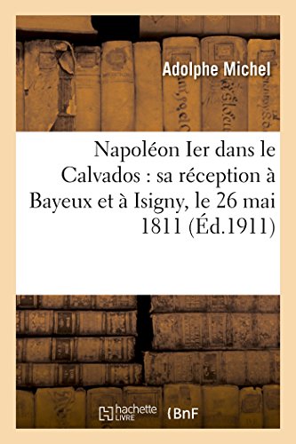 Imagen de archivo de Napolon Ier Dans Le Calvados: Sa Rception  Bayeux Et  Isigny, Le 26 Mai 1811 (Histoire) (French Edition) a la venta por Lucky's Textbooks