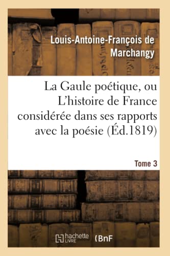Stock image for La Gaule Potique, Ou l'Histoire de France Considre Dans Ses Rapports Avec La Posie Tome 3 (Litterature) (French Edition) for sale by Lucky's Textbooks