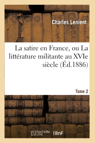 Stock image for La Satire En France, Ou La Littrature Militante Au Xvie Sicle. T. 2 (Litterature) (French Edition) for sale by Lucky's Textbooks