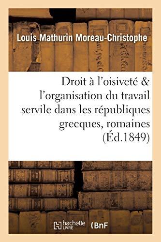 Stock image for Du Droit  l'Oisivet, de l'Organisation Du Travail Servile Dans Les Rpubliques Grecques & Romaine (Histoire) (French Edition) for sale by Lucky's Textbooks