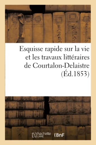 Stock image for Esquisse Rapide Sur La Vie Et Les Travaux Littraires de Courtalon-Delaistre (Histoire) (French Edition) for sale by Lucky's Textbooks