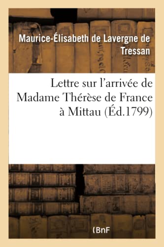 Stock image for Lettre Sur l'Arrive de Madame Thrse de France  Mittau: , Suivie de Rflexions Du Rdacteur Du 'Spectateur Du Nord'. (Histoire) (French Edition) for sale by Lucky's Textbooks