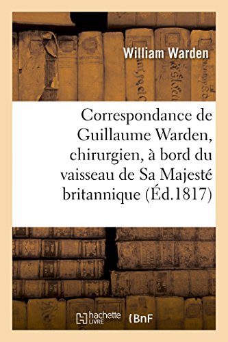 Stock image for Correspondance de Guillaume Warden, Chirurgien,  Bord Du Vaisseau de Sa Majest Britannique (Histoire) (French Edition) for sale by Lucky's Textbooks