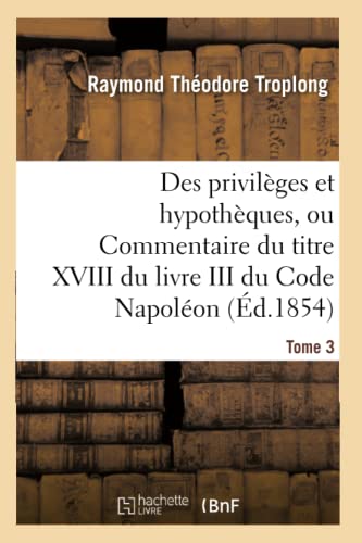 Stock image for Des Privilges Et Hypothques, Ou Commentaire Du Titre XVIII Du Livre III Du Code Napolon. Tome 3 (Sciences Sociales) (French Edition) for sale by Lucky's Textbooks
