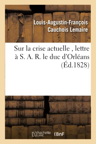 9782013704533: Sur la crise actuelle , lettre  S. A. R. le duc d'Orlans 1828 (Histoire)
