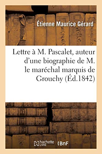 Lettre A M. Pascalet, Auteur D'Une Biographie de M. Le Marechal Marquis de Grouchy (Histoire) - Gerard, Etienne Maurice