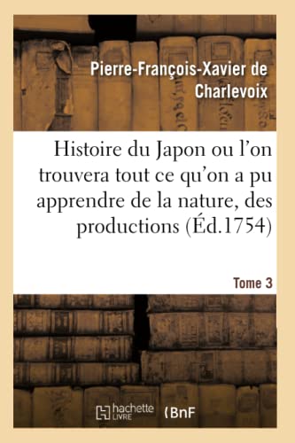 Stock image for Histoire Du Japon Ou l'On Trouvera Tout Ce Qu'on a Pu Apprendre de la Nature, Des Productions Tome 3 (Litterature) (French Edition) for sale by Lucky's Textbooks