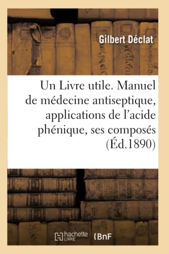 9782013732031: Un Livre Utile. Manuel de Mdecine Antiseptique, Applications de l'Acide Phnique Et de Ses Composs (Sciences) (French Edition)