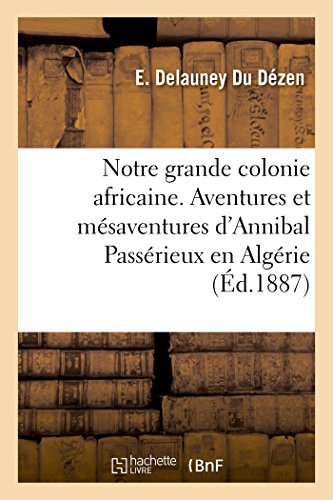 Stock image for Notre grande colonie africaine. Aventures et msaventures d'Annibal Passrieux en Algrie (Litterature) (French Edition) for sale by Lucky's Textbooks