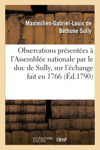 Stock image for Observations Prsentes  l'Assemble Nationale Par Le Duc de Sully, Sur l'change Fait En 1766 (Histoire) (French Edition) for sale by Lucky's Textbooks