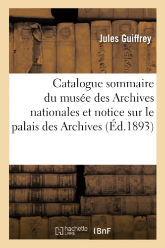 Stock image for Catalogue Sommaire Du Muse Des Archives Nationales: Prcd d'Une Notice Historique Sur Le Palais Des Archives (French Edition) for sale by Lucky's Textbooks