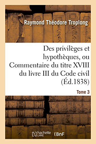 Stock image for Des Privilges Et Hypothques Ou Commentaire Du Titre XVIII Du Livre III Du Code Civil (French Edition) for sale by Lucky's Textbooks