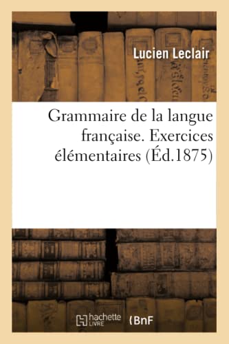 Stock image for Grammaire de la Langue Franaise, Ramene Aux Principes Les Plus Simples: Exercices lmentaires, En Rapport Avec La Grammaire lmentaire (French Edition) for sale by Lucky's Textbooks