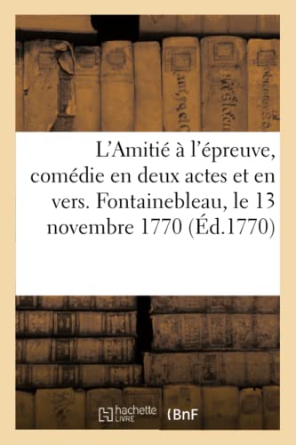 Stock image for L'Amiti  l'preuve, Comdie En Deux Actes Et En Vers, Mle d'Ariettes: Reprsente Devant Sa Majest  Fontainebleau Le 13 Novembre 1770 (French Edition) for sale by Lucky's Textbooks