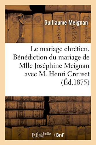 Stock image for Le Mariage Chrtien. Bndiction Du Mariage de Mlle Josphine Meignan Avec M. Henri Creuset (French Edition) for sale by Lucky's Textbooks