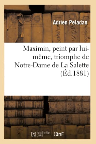 Stock image for Maximin, Peint Par Lui-Mme: Triomphe de Notre-Dame de la Salette Dans l'Un Des Tmoins de Son Apparition (French Edition) for sale by Lucky's Textbooks