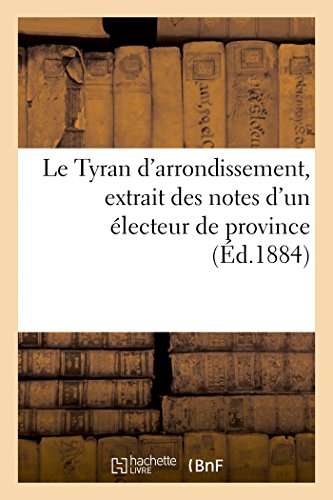 Imagen de archivo de Le Tyran d'Arrondissement, Extrait Des Notes d'Un lecteur de Province (French Edition) a la venta por Lucky's Textbooks