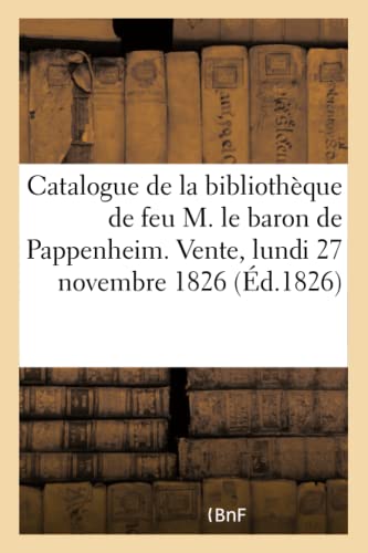 Stock image for Catalogue Des Livres d'Une Partie de la Bibliothque de Feu M. Le Baron de Pappenheim: Vente, Lundi 27 Novembre 1826 (French Edition) for sale by Lucky's Textbooks