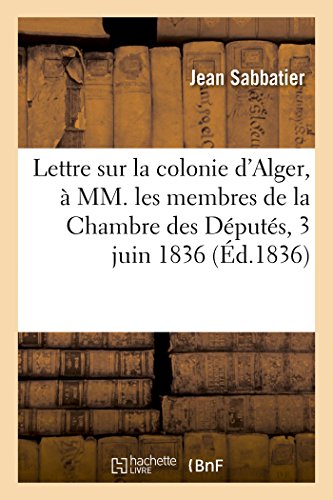 Beispielbild fr Lettre Sur La Colonie d'Alger,  MM. Les Membres de la Chambre Des Dputs, 3 Juin 1836 (French Edition) zum Verkauf von Lucky's Textbooks