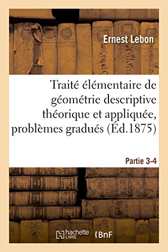 Stock image for Trait lmentaire de Gomtrie Descriptive Thorique Et Applique, Contenant Partie 3-4: Un Grand Nombre de Problmes Gradus  Rsoudre. (Sciences) (French Edition) for sale by Lucky's Textbooks